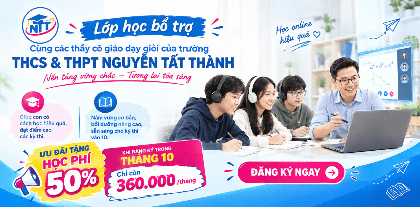 Lớp học bổ trợ THCS và THPT Nguyễn Tất Thành. Học online hiệu quả cùng giáo viên. Ưu đãi tháng 10 giảm 50% học phí, còn 360.000 đồng/tháng.